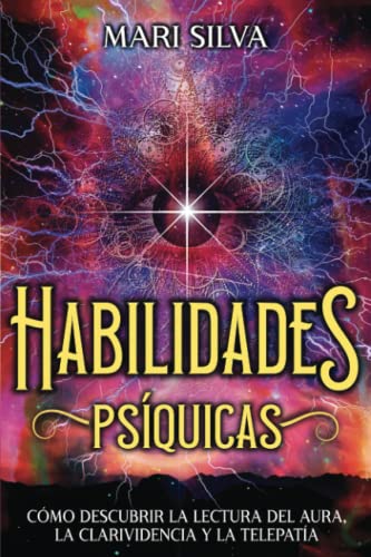 Habilidades Psíquicas: Cómo descubrir la lectura del aura, la clarividencia y la telepatía (La Energía Psíquica)
