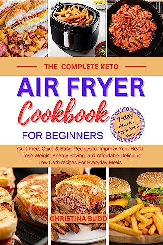 THE COMPLETE KETO AIR FRYER COOKBOOK FOR BEGINNERS: Guilt-Free, Quick & Easy Recipes to Improve Your Health ,Lose Weight, Energy-Saving and Affordable ... recipes For Everyday Meals (English Edition)