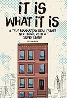 It Is What It Is: A True Manhattan Real Estate Nightmare With a Silver Lining 0692397728 Book Cover