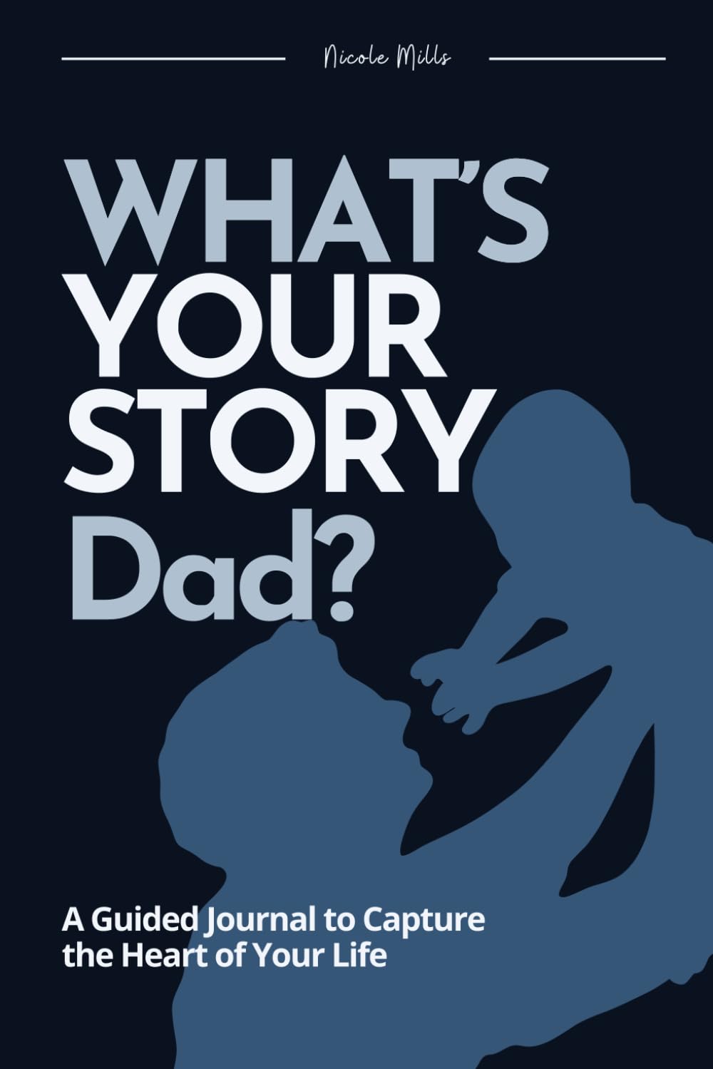 What’s Your Story Dad?: A Guided Journal to Capture the Heart of Your Life, the Perfect Gift for Fathers to Share Their Life, Love, and Legacy