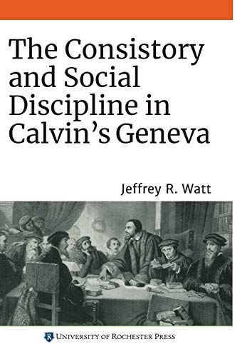 The Consistory and Social Discipline in Calvin's Geneva: 22 (Changing Perspectives on Early Modern Europe)