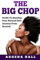 The Big Chop: Guide To Starting Your Natural Hair Journey From Scratch 1512114677 Book Cover