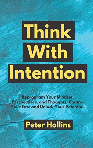 Think With Intention: Reprogram Your Mindset, Perspectives, and Thoughts. Control Your Fate and Unlock Your Potential.