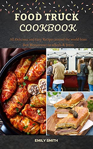 Food Truck Cookbook: All Delicious And Easy Recipes Around The World From Best Restaurants On Wheels & Street #TOP13
