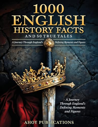 1000 English History Facts And 50 True Tales: A Journey Through England'S Defining Moments And Figures