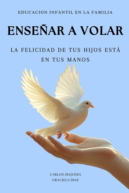 Educación Infantil en la Familia : Enseñar a Volar: La Felicidad de Tus Hijos Está en Tus Manos (Spanish Edition)