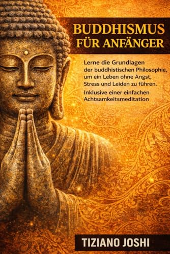 Buddhismus Für Anfänger: Lerne die Grundlagen der buddhistischen Philosophie, um ein Leben ohne Angst, Stress und Leiden zu führen. Inklusive einer einfachen Achtsamkeitsmeditation