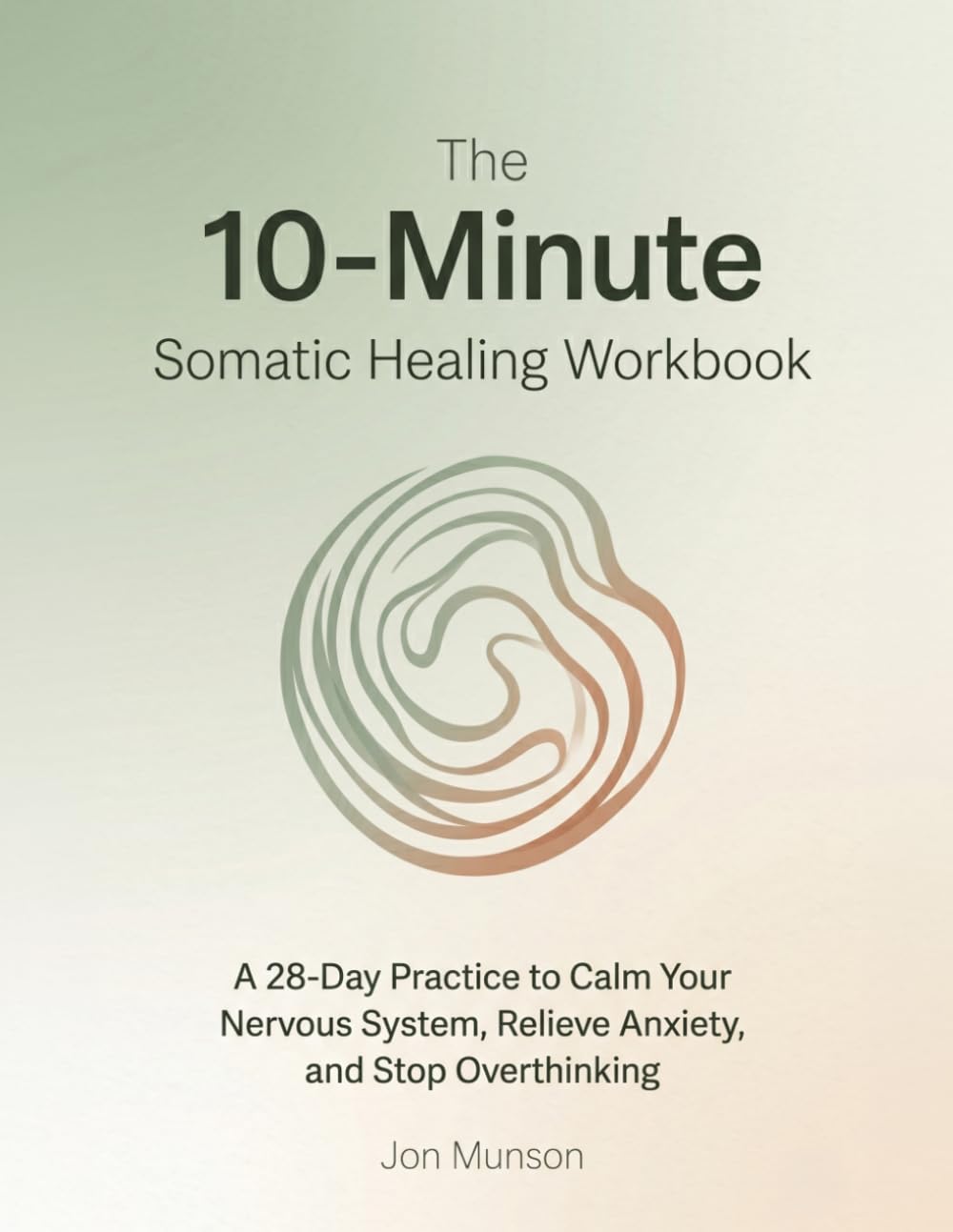 The 10-Minute Somatic Healing Workbook: A 28-Day Practice to Calm Your Nervous System, Relieve Anxiety, and Stop Overthinking