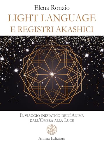 Light language e registri akashici. Il viaggio iniziatico dell'anima dall'ombra alla luce