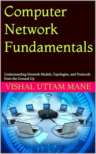 Computer Network Fundamentals: Understanding Network Models, Topologies, and Protocols from the Ground Up (Mastering Computer Networks: From Fundamentals to Advanced Technologies Book 1)