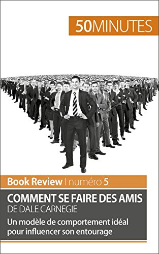 Comment se faire des amis de Dale Carnegie (analyse de livre): Un modèle de comportement idéal pour influencer son entourage (Book Review t. 5) (French Edition)
