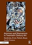  Animism and Shamanism in Twentieth-Century Art: Kandinsky, Ernst, Pollock, Beuys
