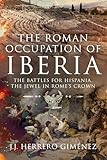  The Roman Occupation of Iberia: The Battles for Hispania, the Jewel in Rome’s Crown (English Edition)