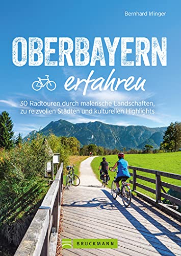 Oberbayern erfahren: 30 Radtouren durch malerische Landschaften, zu...