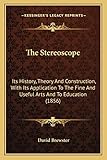  The Stereoscope: Its History, Theory And Construction, With Its Application To The Fine And Useful Arts And To Education (1856)