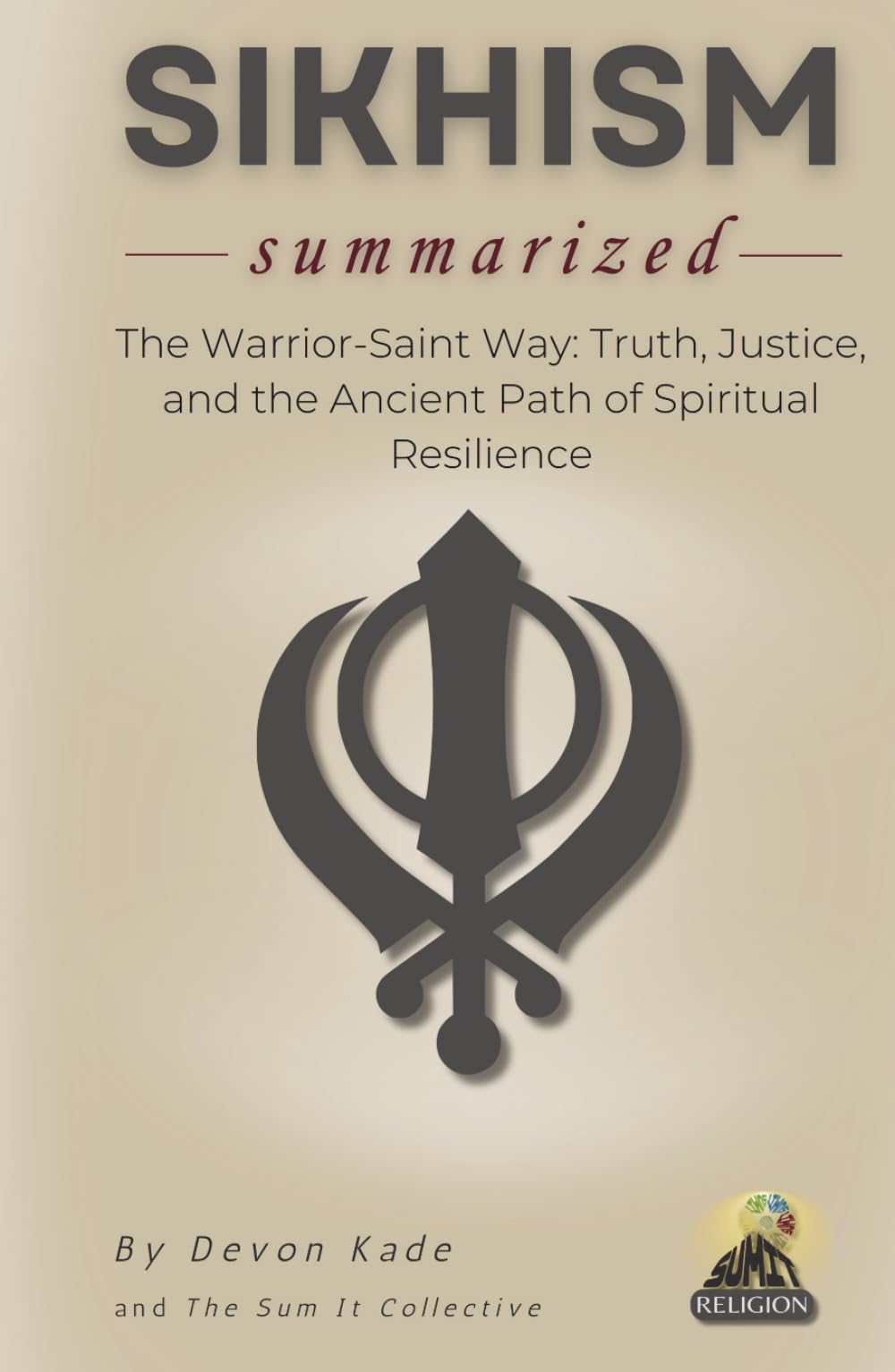 SIKHISM Summarized: The Warrior-Saint Way: Truth, Justice, and the Ancient Path of Spiritual Resilience (Religion Summit Collection)