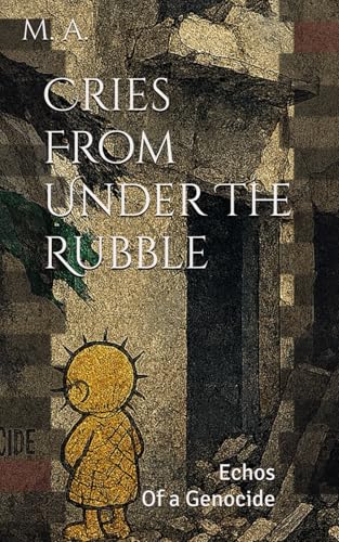 Cries From Under The Rubble: GAZA Echos Of a Genocide