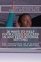 20 Ways to Help Your Child Succeed in Any Educational Setting: The Perspective of a School Counselor and Her Mother 1515162931 Book Cover