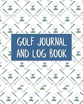 Golf Journal & Log Book: Golfing Progression Notebook And Course Stat Record Keeper Organizer - Unique Gifts For Passionate Golfers