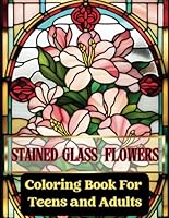 100 Stained Glass Coloring Book For Adults and Teens, Stained Glass Patterns, Flowers - Unique Designs For Adults Relaxation.: Floral Bold and Easy ... Coloring Pages For Teens. Plus 7 Free Designs B0DFBT8652 Book Cover