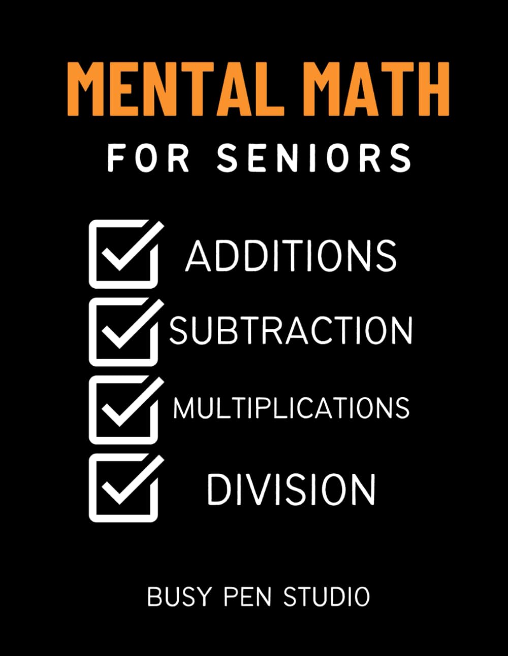 Mental Math for Seniors (Addition, Subtraction, Multiplication and Division): Mathematics Workbook Over 3500+ Math Problems