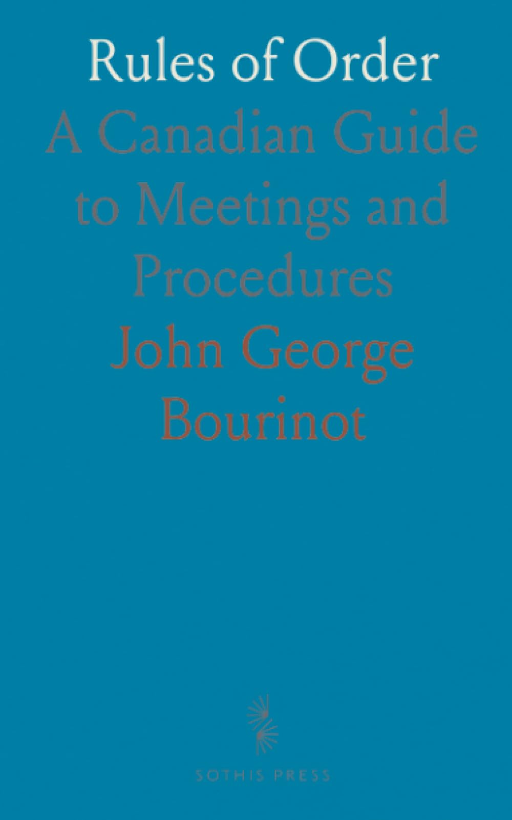 Rules of Order: A Canadian Guide to Meetings and Procedures