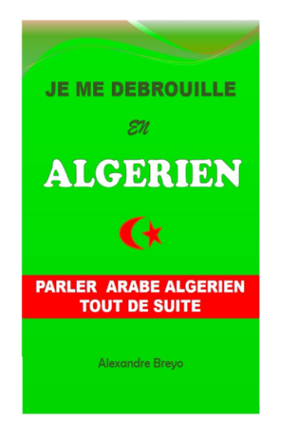 Je me Debrouille en Algerien: Parler Arabe Algerien Tout de Suite