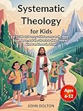 Systematic Theology for Kids ages 6-12: A 52-Week Journey with Lessons on the Bible, God, Jesus, and the Church to Help Children Know and Love the Truth (Young Christian Doctrines)