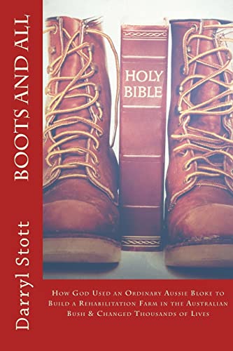 Boots and All: How God Used an Ordinary Aussie Bloke to Build a Rehabilitation Farm in the Australian Bush & Changed Thousands of Lives
