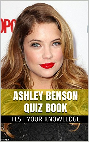 Ashley Benson Quiz Book 50 Fun & Fact Filled Questions About Pretty Little Liars Star Ashley Benson (English Edition)