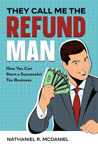 They Call Me The Refund Man: How You Can Start a Successful Tax Business