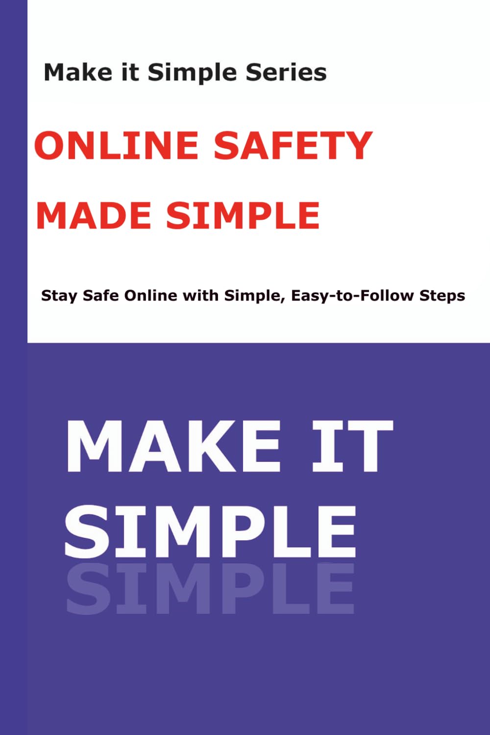 Online Safety Made Simple for Seniors: A Step-by-Step Guide to Avoid Scams, Hackers, Identity Theft, and Costly Mistakes Online (Make It Simple Series)