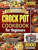 The Complete Crock Pot Cookbook for Beginners: Simple and Time-Saving Slow Cooker Recipes with Comforting Breakfasts, Vegetables, Beef, Pork, Poultry, Fish, Lamb, and Delicious Desserts