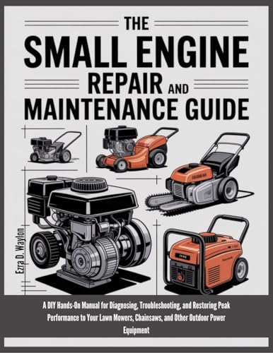 The Small Engine Repair And Maintenance Guide: A DIY Hands-On Manual for Diagnosing, Troubleshooting, and Restoring Peak Performance to Your Lawn Mowers, ... Power (The Everything Essential Guides)