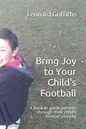 Bring Joy to Your Child's Football: A book to guide parents through their child's football journey