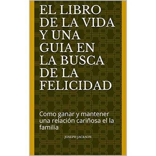 El libro de la vida y una guia en la busca de la felicidad: Como ganar y mantener una relación cariñosa el la familia