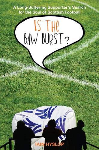 Iain HyslopIs the Baw Burst?: A Long Suffering Supporter's Search for the Soul of Scottish Football