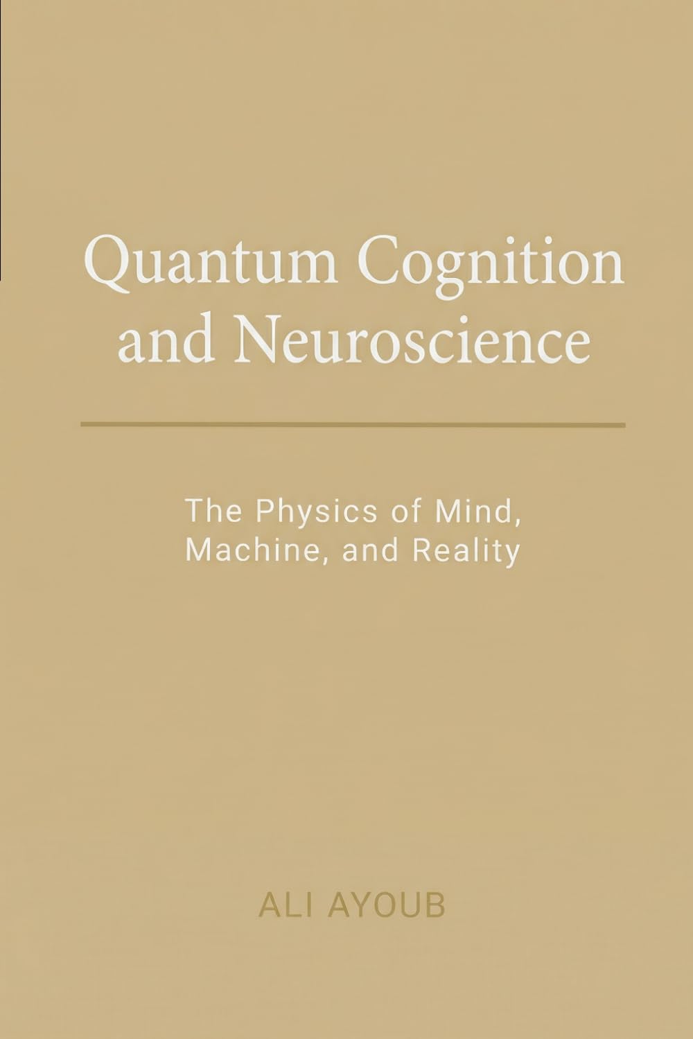 Quantum Cognition & Neuroscience: The Physics of Mind, Machine, and Reality