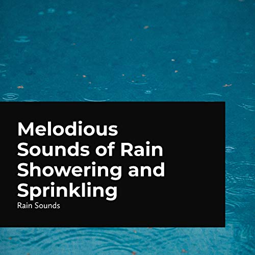 Melodious Sounds of Rain Showering and Sprinkling by Rain Sounds on