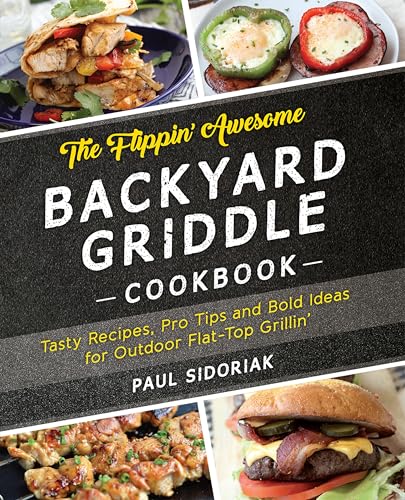 The Flippin' Awesome Backyard Griddle Cookbook: Tasty Recipes, Pro Tips and Bold Ideas for Outdoor Flat Top Grillin'
