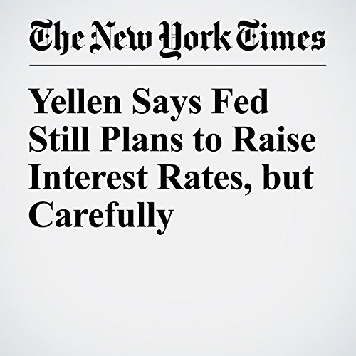 Yellen Says Fed Still Plans to Raise Interest Rates, but Carefully cover art