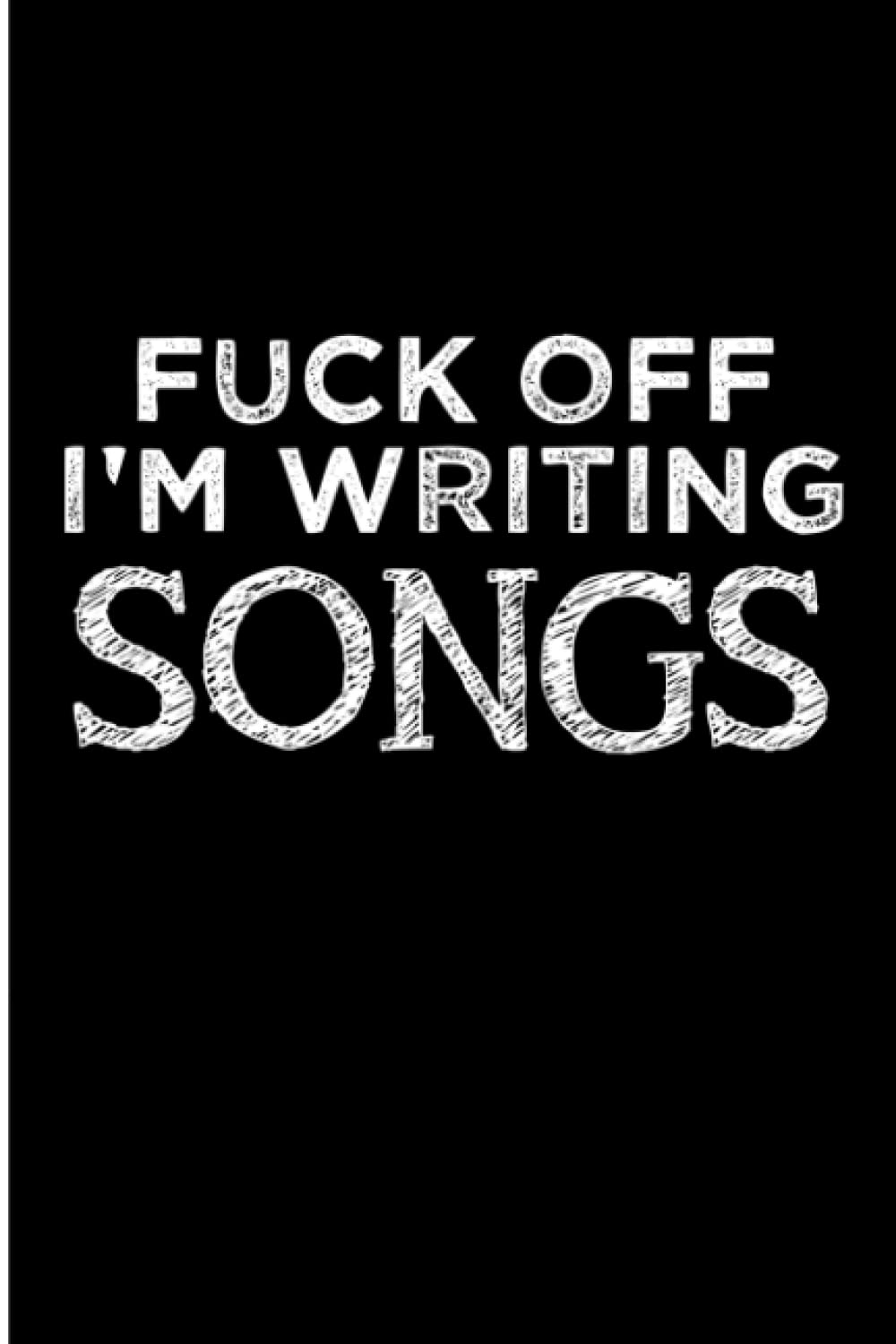 Fuck Off I'm Writing Songs: Blank Lined Journal. Funny Song Writer Gift For Rappers, Musician, Choir, Singer, Women, Men, Mom, Dad, Friends, And ... Song maker lyrics and music. Rhyming Journal.