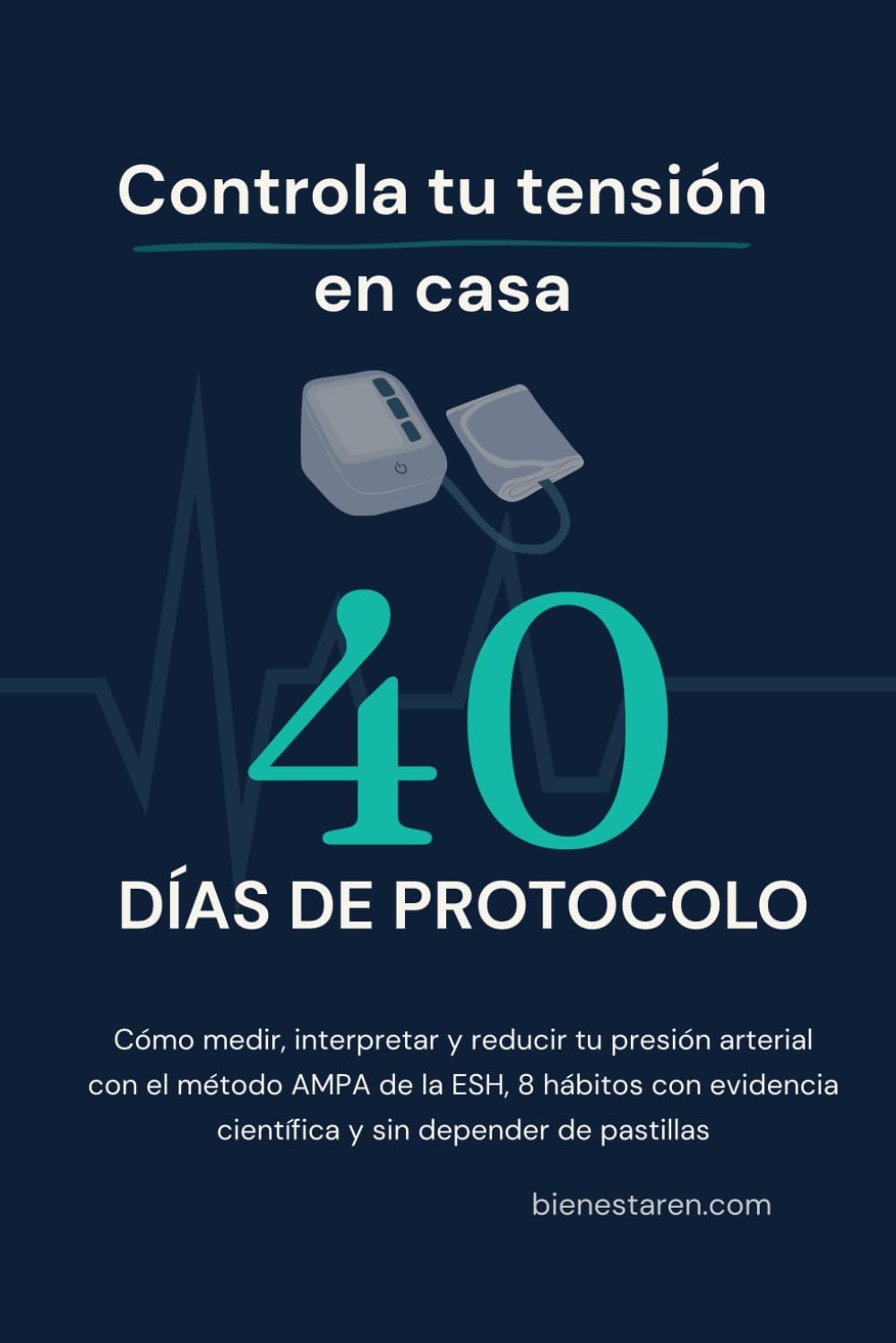 Controla tu tensión en casa: El protocolo de 40 días: Cómo medir, interpretar y reducir tu presión arterial con el método AMPA de la ESH, 8 hábitos con evidencia científica y sin depender de pastillas
