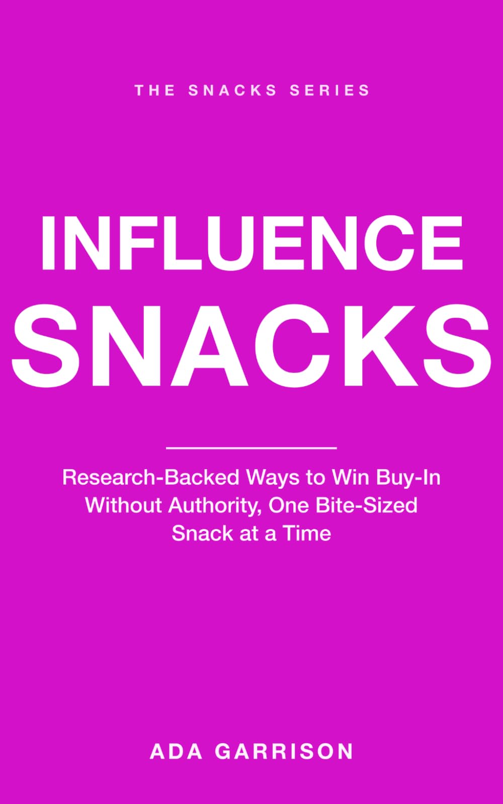 Influence Snacks: Research-Backed Ways to Win Buy-In Without Authority, One Bite-Sized Snack at a Time (Work & Influence Snacks)