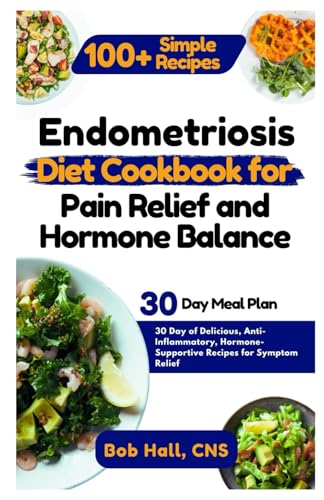 Endometriosis Diet Cookbook for Pain Relief and Hormone Balance: 30 Day of Delicious, Anti-Inflammatory, Hormone-Supportive Recipes for Symptom Relief