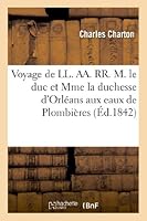 Voyage de LL. Aa. Rr. M. Le Duc Et Mme La Duchesse d'Orléans Aux Eaux de Plombières: , En Juillet 1842 (5-14) 2012979440 Book Cover