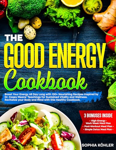 THE GOOD ENERGY COOKBOOK: Boost Your Energy All Day Long with 100+ Nourishing Recipes Inspired by Dr. Casey Means’ Teachings for Sustained Vitality and Wellness.