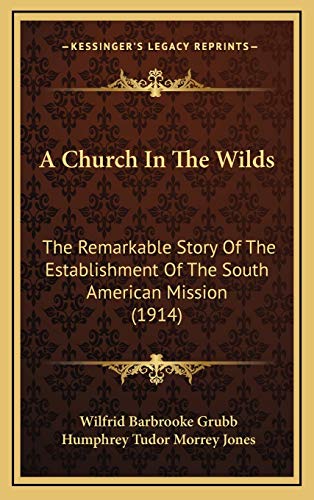 A Church In The Wilds: The Remarkable Story Of The Establishment Of The South American Mission (1914)