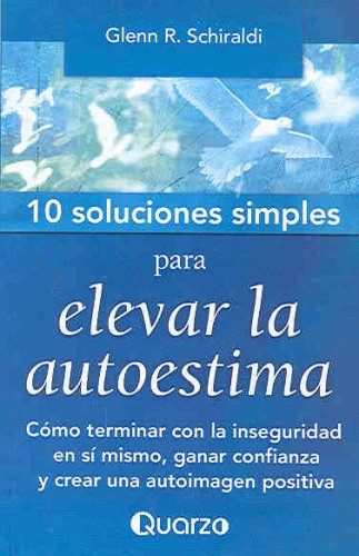10 soluciones simples para elevar la autoestima/ 10 Simple Solutions for Building Self-esteem: Como terminar con la inseguridad en si mismo, ganar confianza y crear una autoimagen positiva