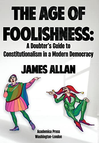 The Age of Foolishness: A Doubter’s Guide to Constitutionalism in a Modern Democracy